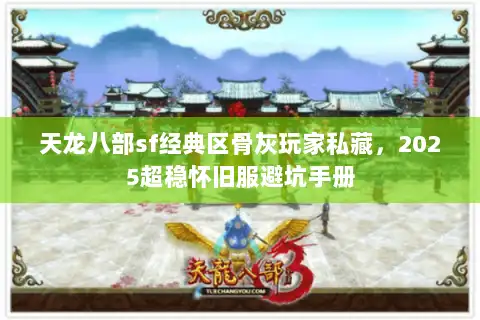 天龙八部sf经典区骨灰玩家私藏，2025超稳怀旧服避坑手册