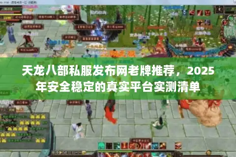 天龙八部私服发布网老牌推荐,2025年安全稳定的真实平台实测清单 天龙八部私服发布网老牌推荐,2025年安全稳定的真实平台实测清单