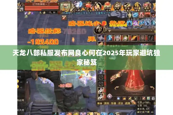 天龙八部私服发布网良心何在2025年玩家避坑独家秘笈 天龙八部私服发布网良心何在2025年玩家避坑独家秘笈