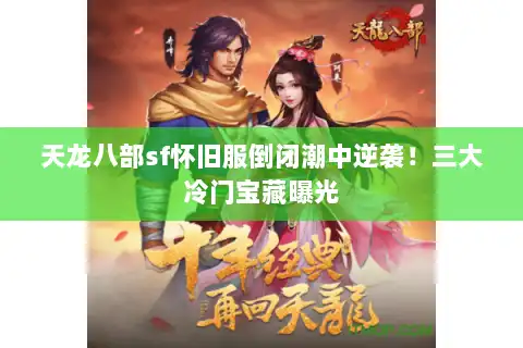 天龙八部sf怀旧服倒闭潮中逆袭！三大冷门宝藏曝光