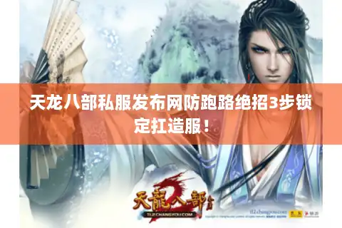 天龙八部私服发布网防跑路绝招3步锁定扛造服！