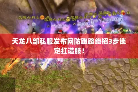 天龙八部私服发布网防跑路绝招3步锁定扛造服！