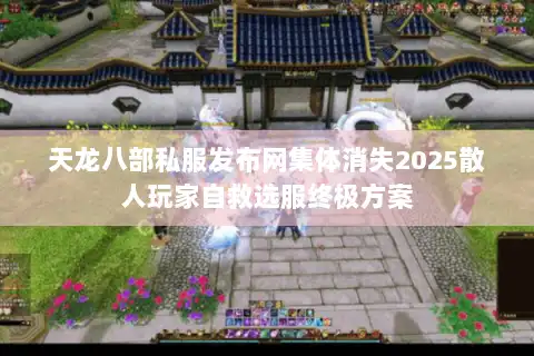 天龙八部私服发布网集体消失2025散人玩家自救选服终极方案