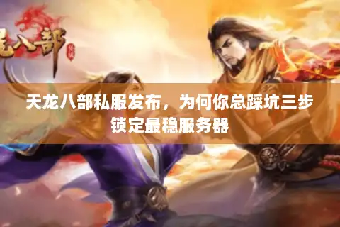 天龙八部私服发布，为何你总踩坑三步锁定最稳服务器
