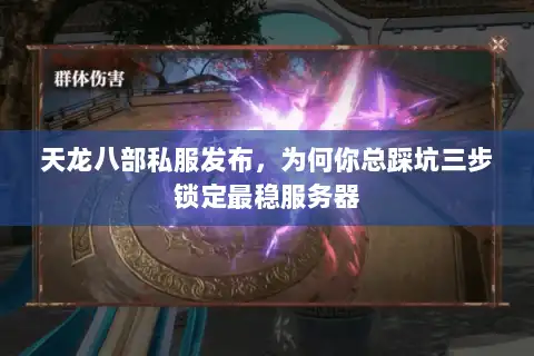 天龙八部私服发布，为何你总踩坑三步锁定最稳服务器