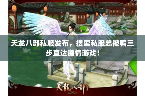 天龙八部私服发布，搜索私服总被骗三步直达激情游戏！
