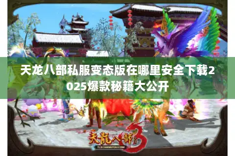 天龙八部私服变态版在哪里安全下载2025爆款秘籍大公开 天龙八部私服变态版在哪里安全下载2025爆款秘籍大公开