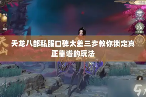 天龙八部私服口碑太差三步教你锁定真正靠谱的玩法