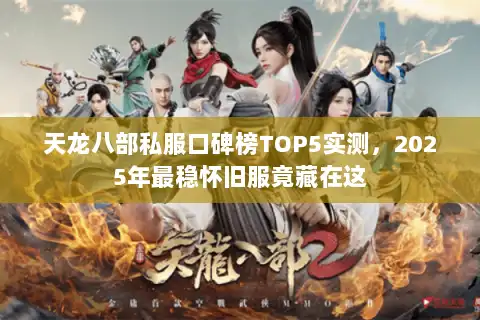 天龙八部私服口碑榜TOP5实测，2025年最稳怀旧服竟藏在这