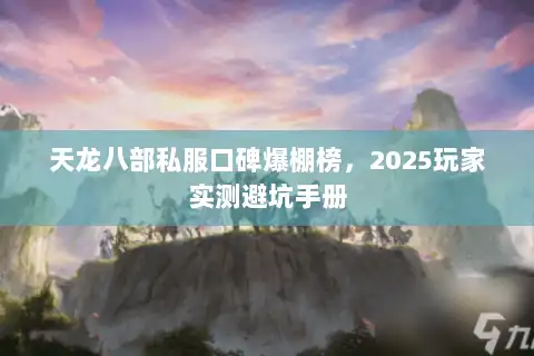 天龙八部私服口碑爆棚榜,2025玩家实测避坑手册 天龙八部私服口碑爆棚榜,2025玩家实测避坑手册