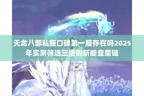 天龙八部私服口碑第一服存在吗2025年实测筛选三法则斩断韭菜链