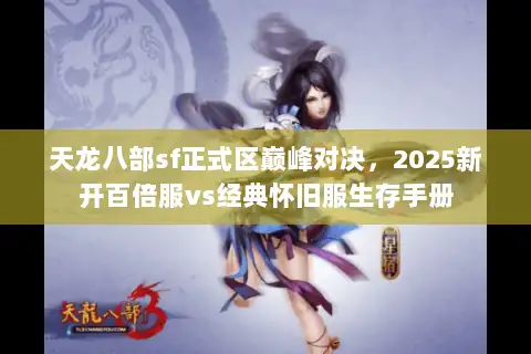 天龙八部sf正式区巅峰对决,2025新开百倍服vs经典怀旧服生存手册 天龙八部sf正式区巅峰对决,2025新开百倍服vs经典怀旧服生存手册