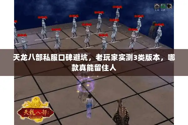 天龙八部私服口碑避坑,老玩家实测3类版本,哪款真能留住人 天龙八部私服口碑避坑,老玩家实测3类版本,哪款真能留住人