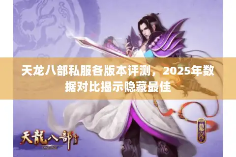 天龙八部私服各版本评测，2025年数据对比揭示隐藏最佳