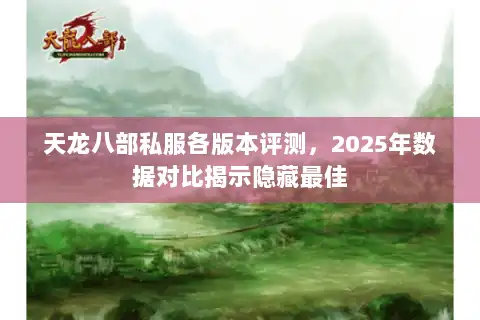 天龙八部私服各版本评测，2025年数据对比揭示隐藏最佳