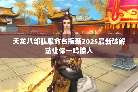 天龙八部私服命名瓶颈2025最新破解法让你一鸣惊人