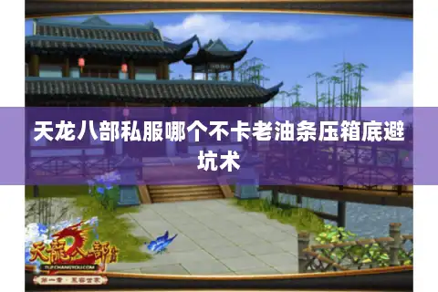 天龙八部私服哪个不卡老油条压箱底避坑术 天龙八部私服哪个不卡老油条压箱底避坑术