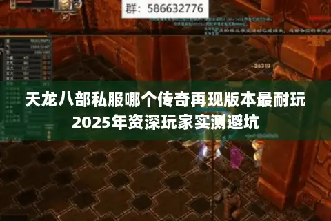 天龙八部私服哪个传奇再现版本最耐玩2025年资深玩家实测避坑 天龙八部私服哪个传奇再现版本最耐玩2025年资深玩家实测避坑