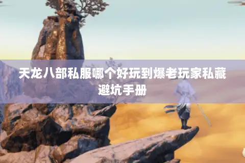 天龙八部私服哪个好玩到爆老玩家私藏避坑手册