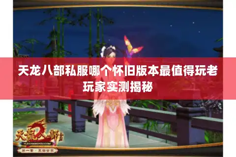 天龙八部私服哪个怀旧版本最值得玩老玩家实测揭秘