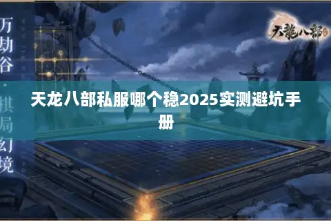 天龙八部私服哪个稳2025实测避坑手册