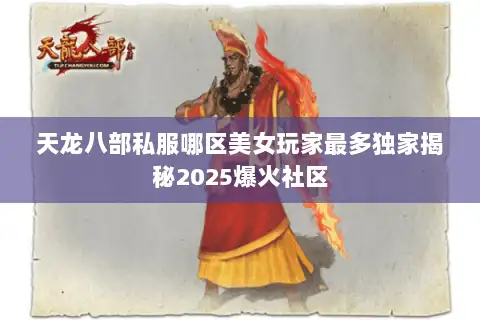 天龙八部私服哪区美女玩家最多独家揭秘2025爆火社区 天龙八部私服哪区美女玩家最多独家揭秘2025爆火社区