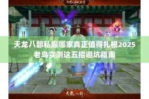 天龙八部私服哪家真正值得扎根2025老鸟实测这五招避坑指南