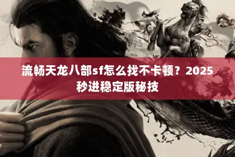 流畅天龙八部sf怎么找不卡顿?2025秒进稳定版秘技 流畅天龙八部sf怎么找不卡顿?2025秒进稳定版秘技
