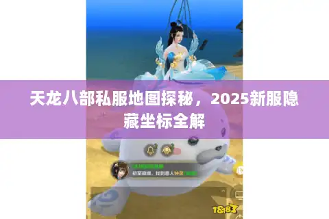 天龙八部私服地图探秘，2025新服隐藏坐标全解