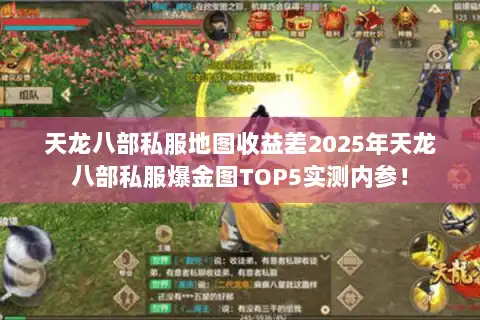 天龙八部私服地图收益差2025年天龙八部私服爆金图TOP5实测内参！