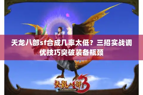 天龙八部sf合成几率太低？三招实战调优技巧突破装备瓶颈