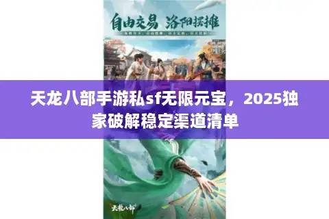 天龙八部手游私sf无限元宝，2025独家破解稳定渠道清单