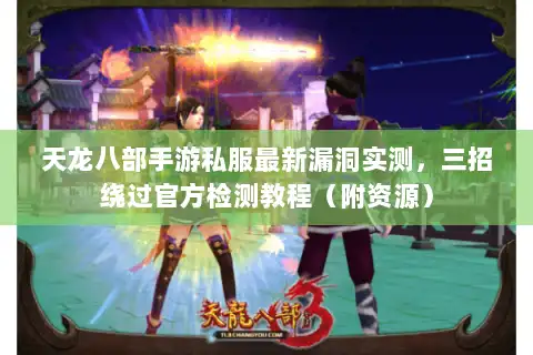 天龙八部手游私服最新漏洞实测，三招绕过官方检测教程（附资源）