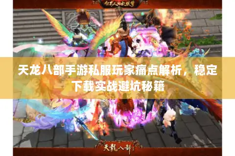 天龙八部手游私服玩家痛点解析,稳定下载实战避坑秘籍 天龙八部手游私服玩家痛点解析,稳定下载实战避坑秘籍