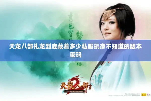 天龙八部扎龙到底藏着多少私服玩家不知道的版本密码