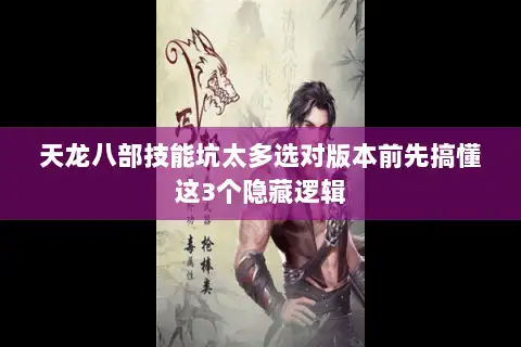 天龙八部技能坑太多选对版本前先搞懂这3个隐藏逻辑