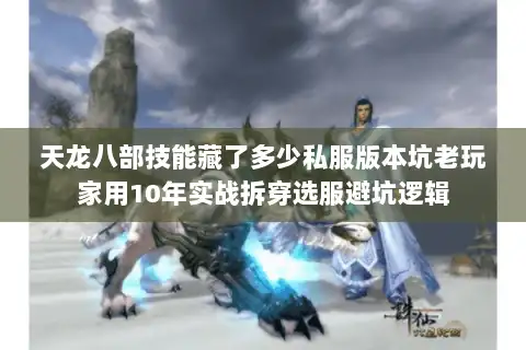 天龙八部技能藏了多少私服版本坑老玩家用10年实战拆穿选服避坑逻辑
