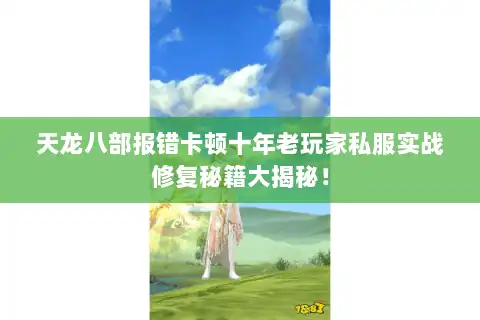 天龙八部报错卡顿十年老玩家私服实战修复秘籍大揭秘！