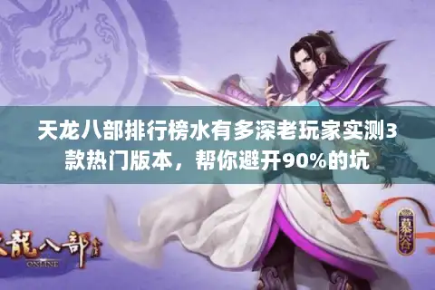 天龙八部排行榜水有多深老玩家实测3款热门版本，帮你避开90%的坑