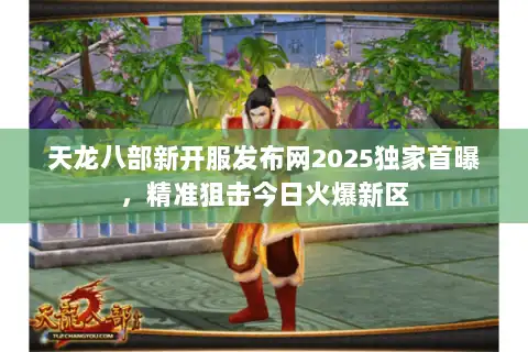 天龙八部新开服发布网2025独家首曝，精准狙击今日火爆新区