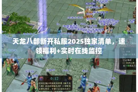 天龙八部新开私服2025独家清单，速领福利+实时在线监控