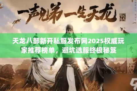 天龙八部新开私服发布网2025权威玩家推荐榜单，避坑选服终极秘笈