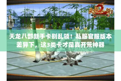 天龙八部新手卡别乱领!私服官服版本差异下,这3类卡才是真开荒神器 天龙八部新手卡别乱领!私服官服版本差异下,这3类卡才是真开荒神器