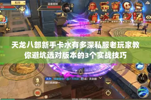 天龙八部新手卡水有多深私服老玩家教你避坑选对版本的3个实战技巧