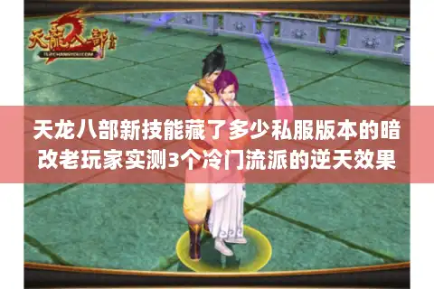天龙八部新技能藏了多少私服版本的暗改老玩家实测3个冷门流派的逆天效果