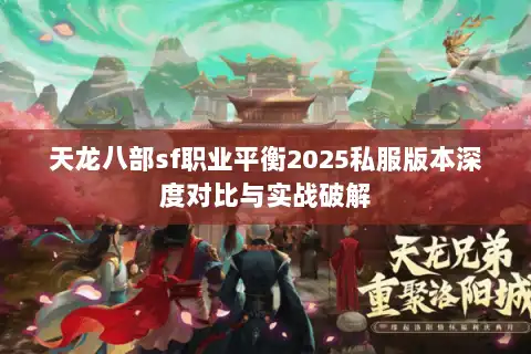 天龙八部sf职业平衡2025私服版本深度对比与实战破解