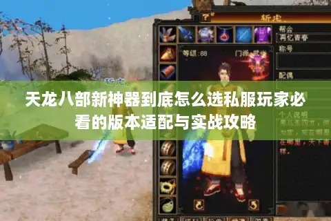 天龙八部新神器到底怎么选私服玩家必看的版本适配与实战攻略