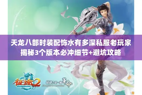 天龙八部时装配饰水有多深私服老玩家揭秘3个版本必冲细节+避坑攻略
