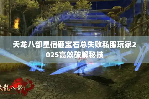 天龙八部星宿砸宝石总失败私服玩家2025高效破解秘技