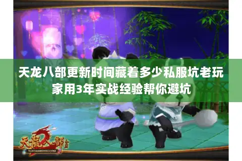 天龙八部更新时间藏着多少私服坑老玩家用3年实战经验帮你避坑